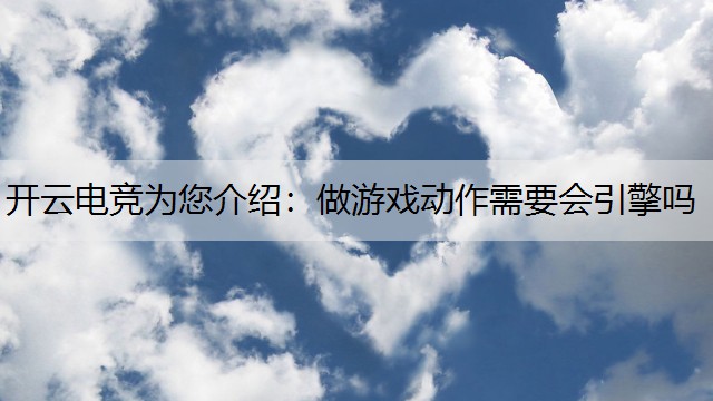 开云电竞为您介绍：做游戏动作需要会引擎吗