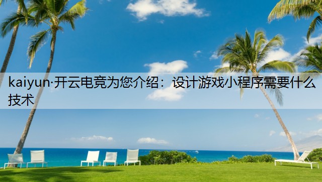 kaiyun·开云电竞为您介绍：设计游戏小程序需要什么技术