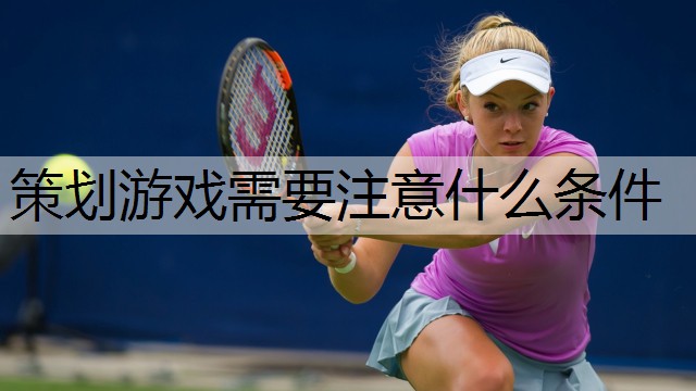 策划游戏需要注意什么条件