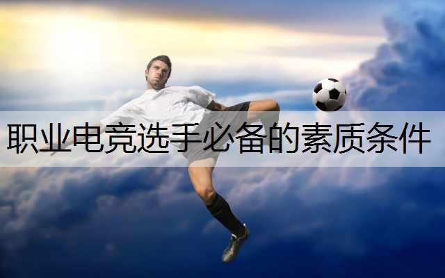 职业电竞选手必备的素质条件