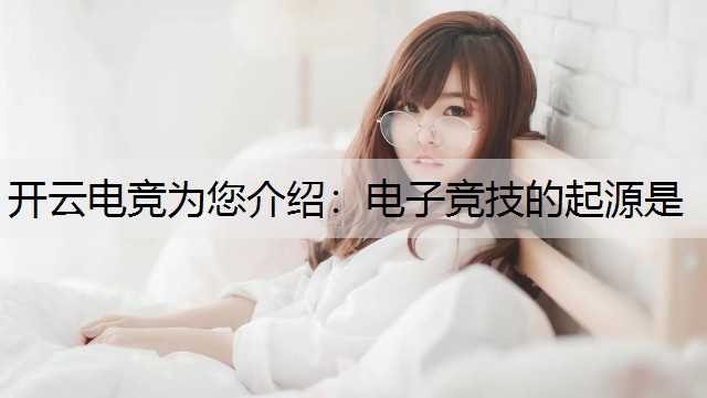 开云电竞为您介绍：电子竞技的起源是