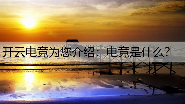 开云电竞为您介绍：电竞是什么？