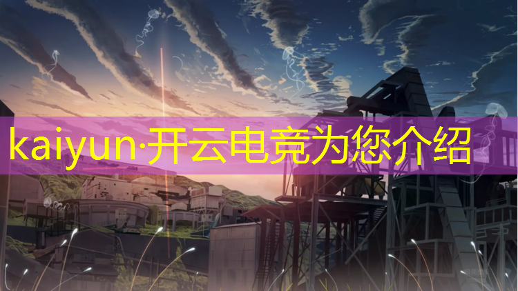 kaiyun·开云电竞为您介绍：电竞赛事接待配置结构