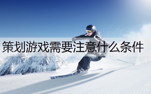 策划游戏需要注意什么条件
