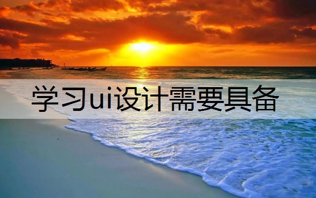 学习ui设计需要具备